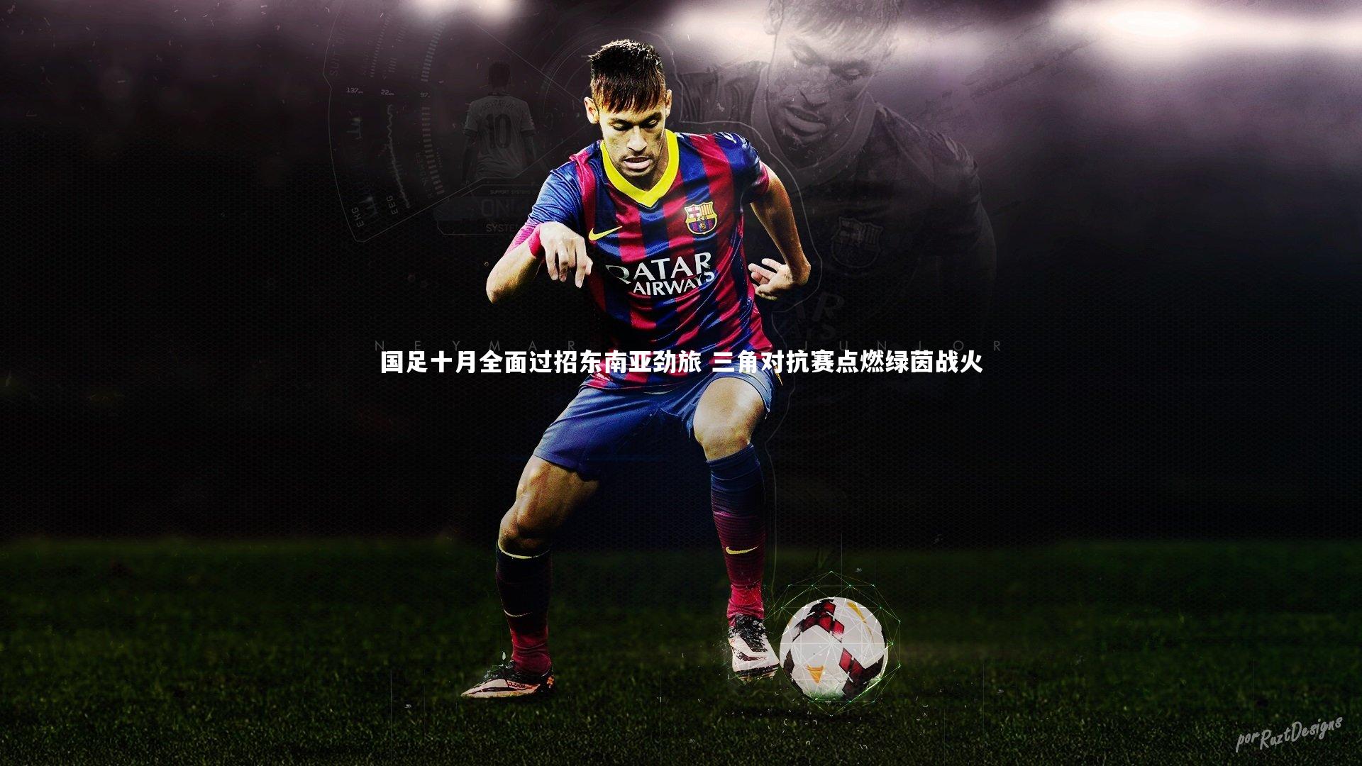 国足十月全面过招东南亚劲旅 三角对抗赛点燃绿茵战火