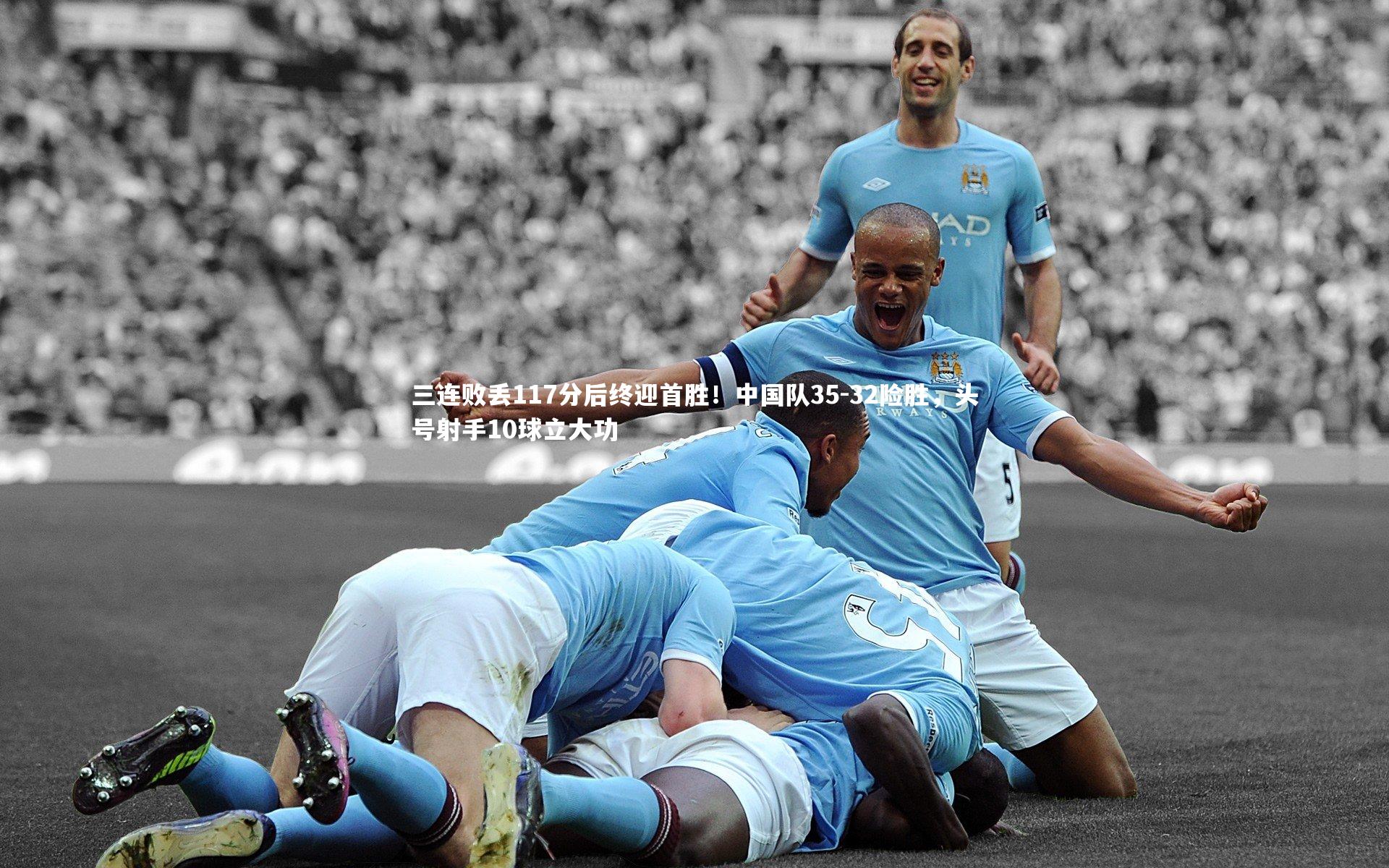 三连败丢117分后终迎首胜!中国队35-32险胜,头号射手10球立大功