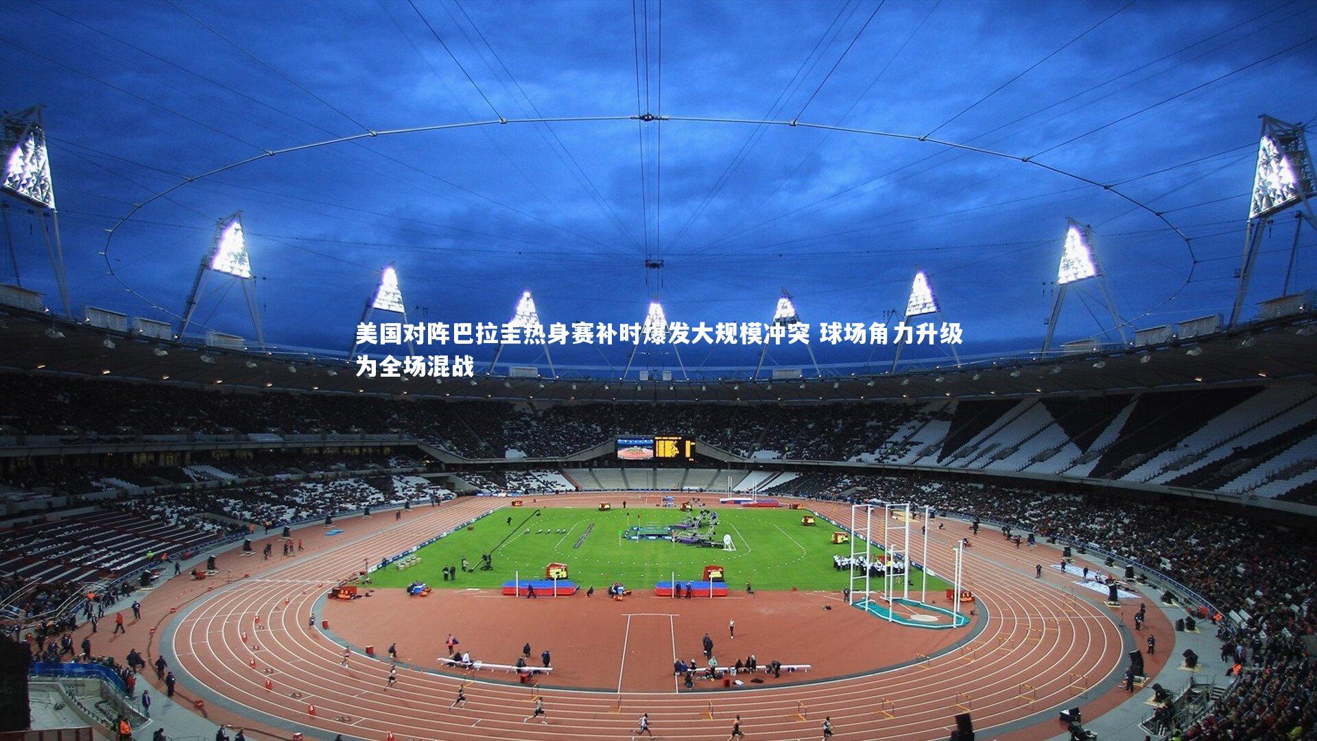 【友博体育平台官网】美国对阵巴拉圭热身赛补时爆发大规模冲突 球场角力升级为全场混战