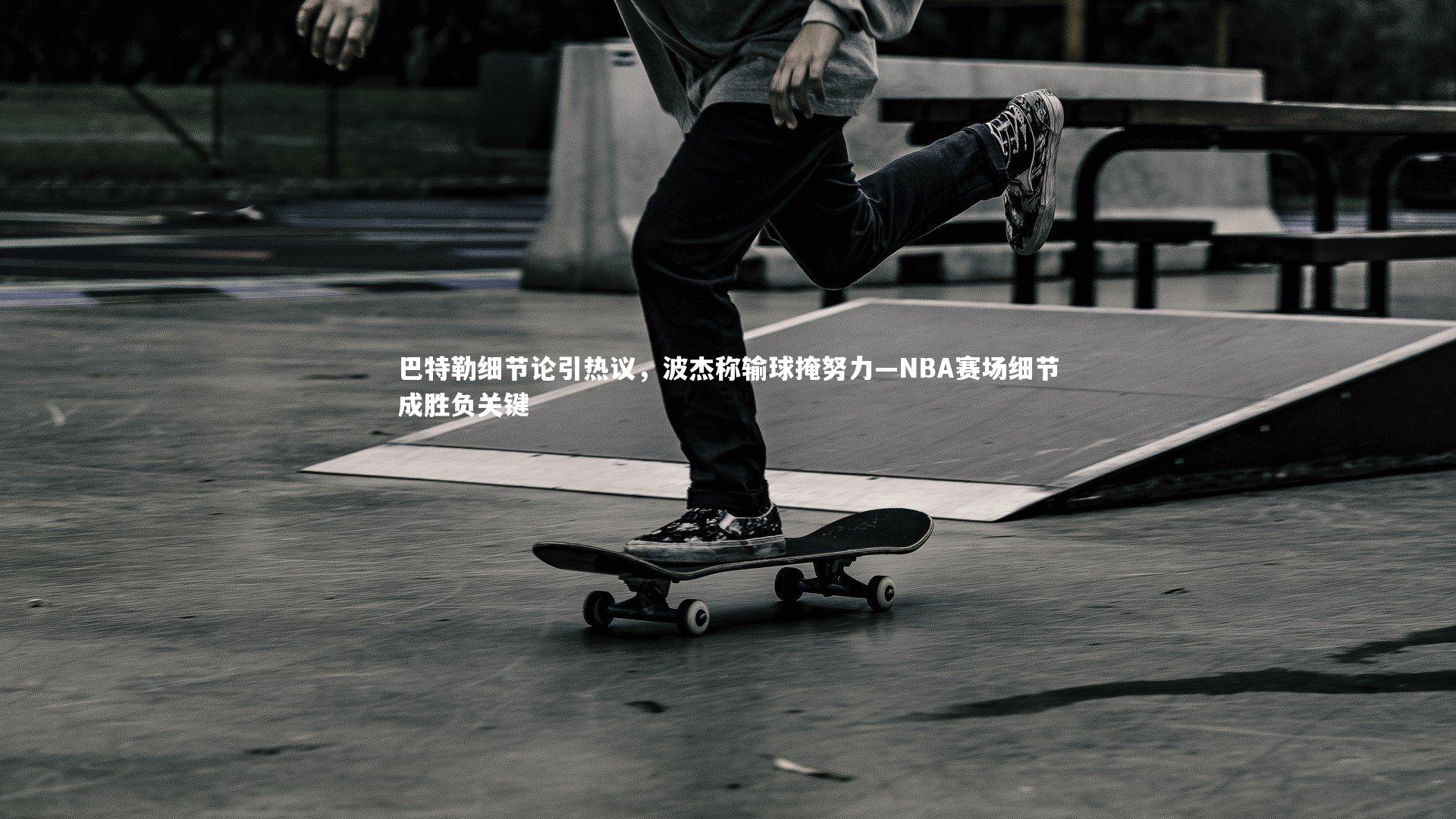 巴特勒细节论引热议,波杰称输球掩努力—NBA赛场细节成胜负关键