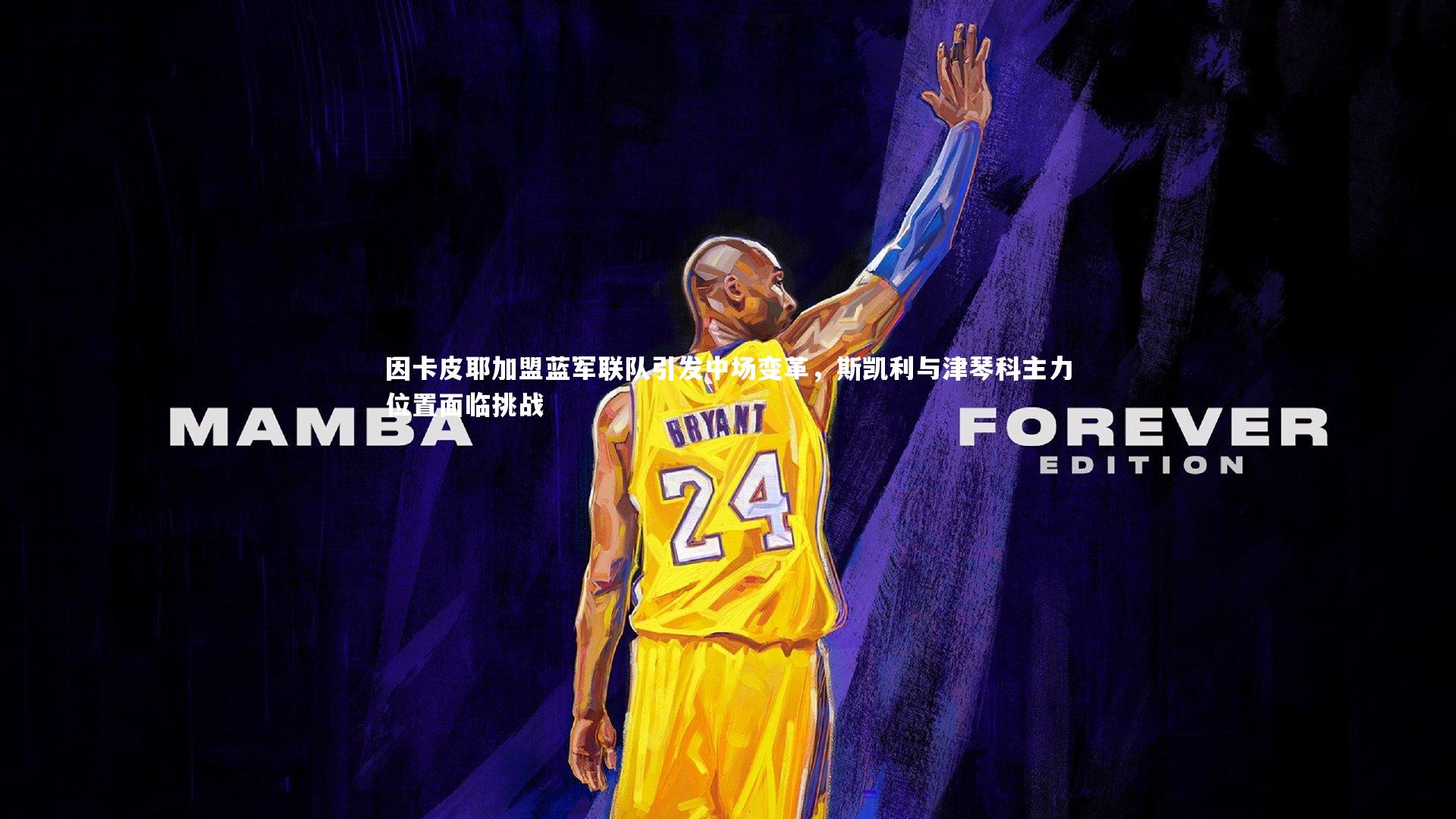 友博体育官网入口：因卡皮耶加盟蓝军联队引发中场变革，斯凯利与津琴科主力位置面临挑战