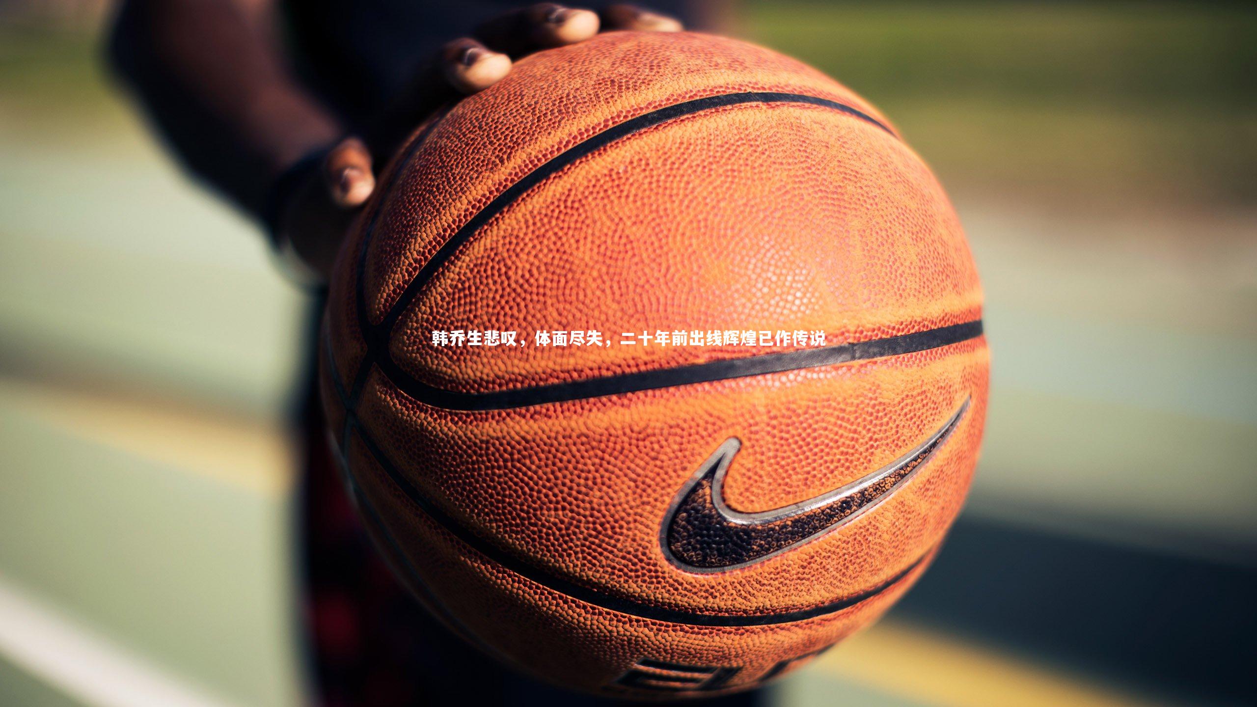 友博体育官网：韩乔生悲叹，体面尽失，二十年前出线辉煌已作传说