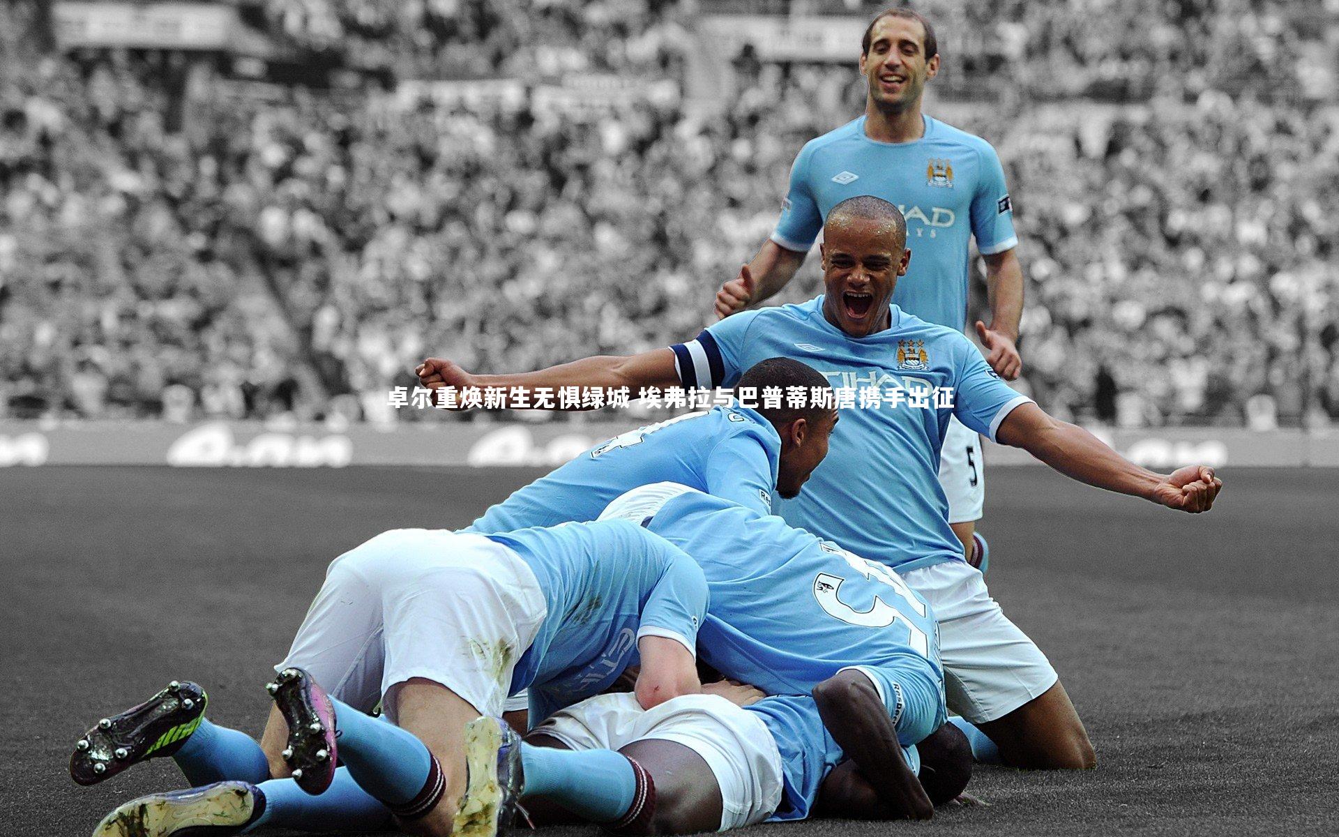 卓尔重焕新生无惧绿城 埃弗拉与巴普蒂斯唐携手出征